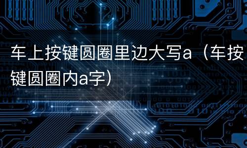 车上按键圆圈里边大写a（车按键圆圈内a字）