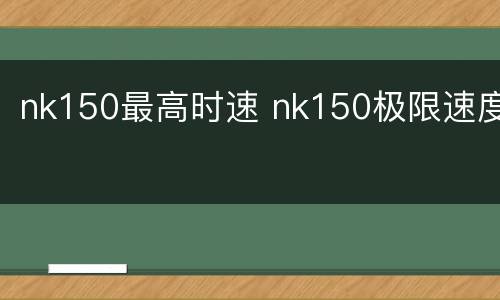 nk150最高时速 nk150极限速度
