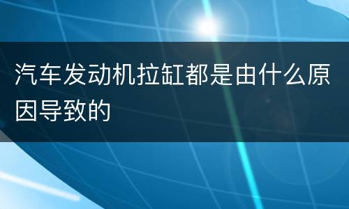 汽车发动机拉缸都是由什么原因导致的