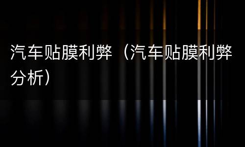 汽车贴膜利弊（汽车贴膜利弊分析）