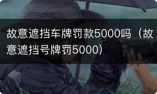 故意遮挡车牌罚款5000吗（故意遮挡号牌罚5000）