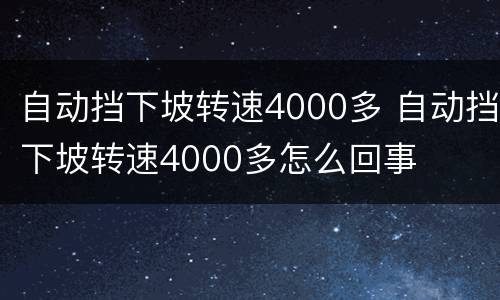 自动挡下坡转速4000多 自动挡下坡转速4000多怎么回事
