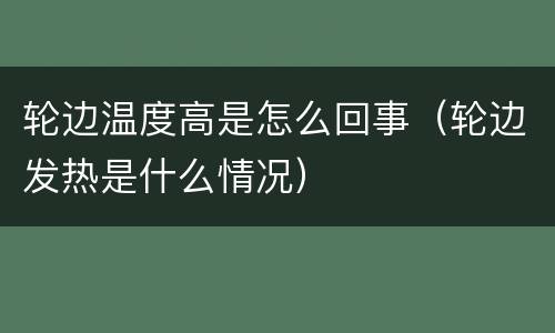 轮边温度高是怎么回事（轮边发热是什么情况）