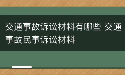 交通事故诉讼材料有哪些 交通事故民事诉讼材料