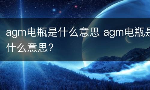 agm电瓶是什么意思 agm电瓶是什么意思?