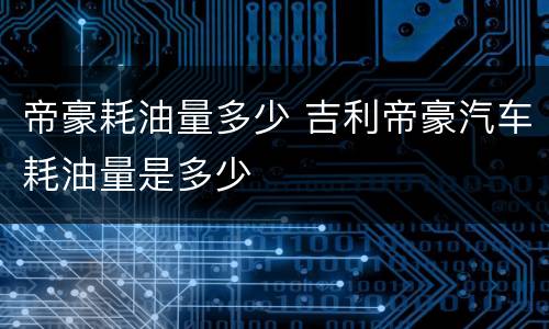 帝豪耗油量多少 吉利帝豪汽车耗油量是多少
