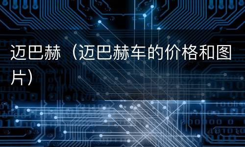 迈巴赫（迈巴赫车的价格和图片）