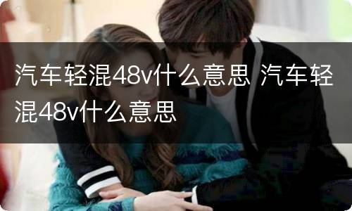 汽车轻混48v什么意思 汽车轻混48v什么意思