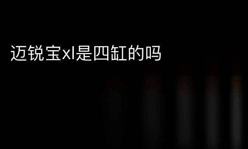 迈锐宝xl是四缸的吗