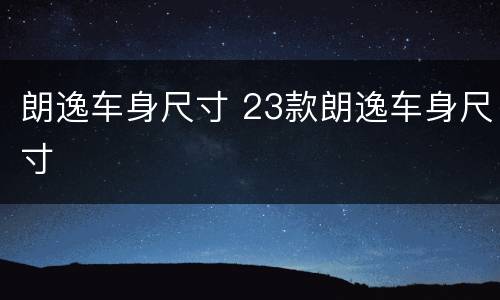 朗逸车身尺寸 23款朗逸车身尺寸