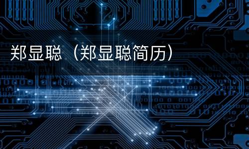 郑显聪（郑显聪简历）