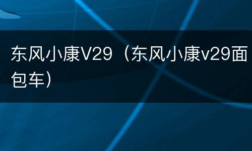 东风小康V29（东风小康v29面包车）