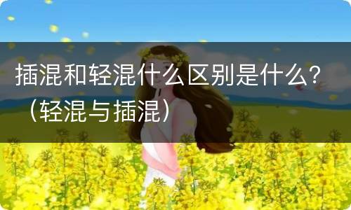 插混和轻混什么区别是什么？（轻混与插混）