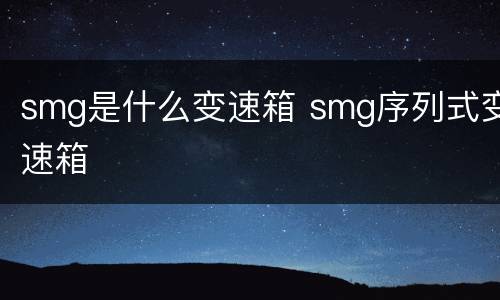 smg是什么变速箱 smg序列式变速箱