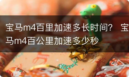 宝马m4百里加速多长时间？ 宝马m4百公里加速多少秒