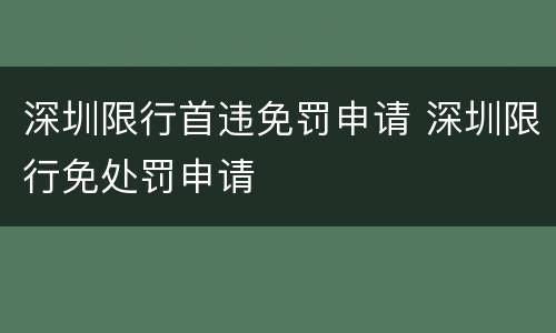深圳限行首违免罚申请 深圳限行免处罚申请