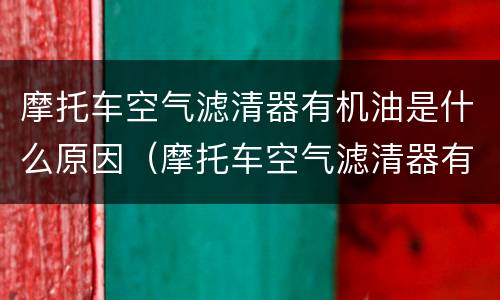 摩托车空气滤清器有机油是什么原因（摩托车空气滤清器有机油是什么原因引起的）