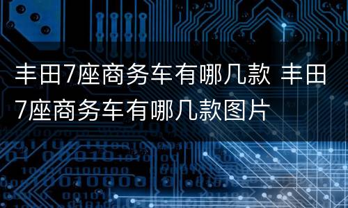 丰田7座商务车有哪几款 丰田7座商务车有哪几款图片