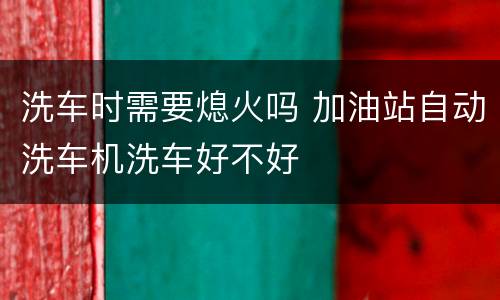 洗车时需要熄火吗 加油站自动洗车机洗车好不好