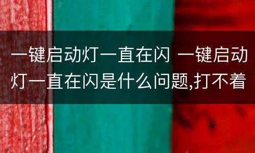 一键启动灯一直在闪 一键启动灯一直在闪是什么问题,打不着车