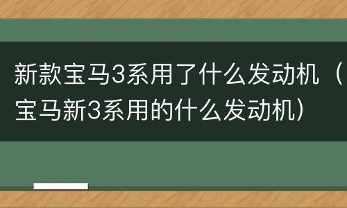 新款宝马3系用了什么发动机（宝马新3系用的什么发动机）