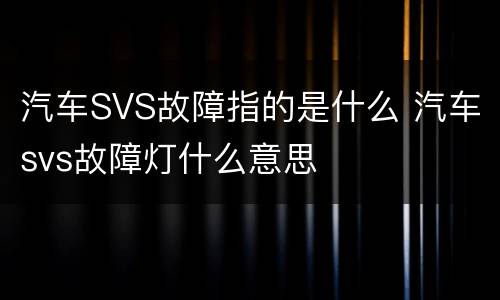 汽车SVS故障指的是什么 汽车svs故障灯什么意思