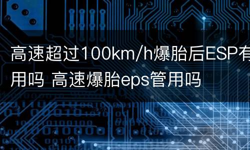 高速超过100km/h爆胎后ESP有用吗 高速爆胎eps管用吗