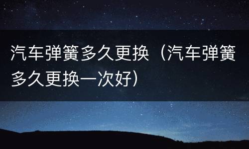 汽车弹簧多久更换（汽车弹簧多久更换一次好）