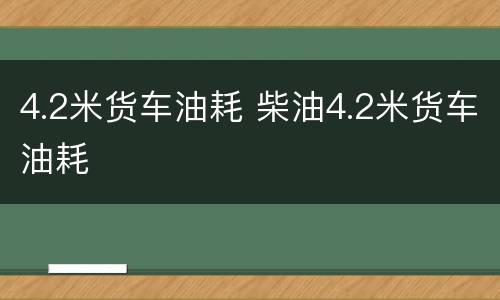 4.2米货车油耗 柴油4.2米货车油耗