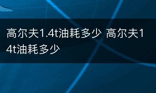 高尔夫1.4t油耗多少 高尔夫14t油耗多少