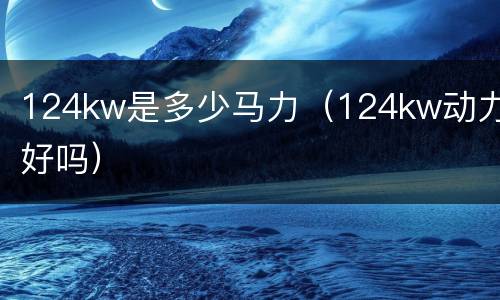 124kw是多少马力（124kw动力好吗）