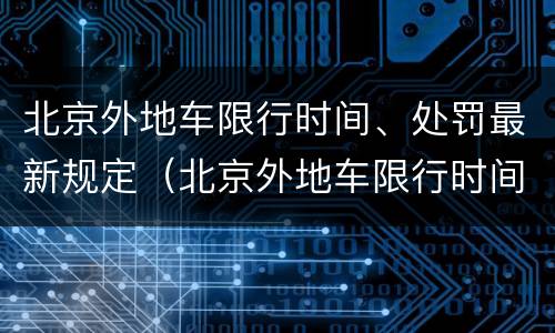 北京外地车限行时间、处罚最新规定（北京外地车限行时间,处罚最新规定）