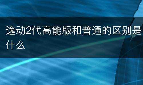 逸动2代高能版和普通的区别是什么