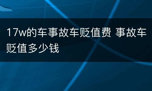 17w的车事故车贬值费 事故车贬值多少钱