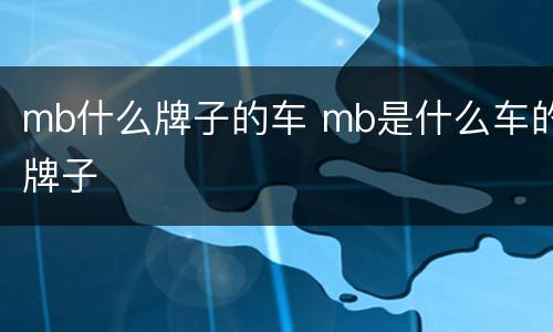 mb什么牌子的车 mb是什么车的牌子