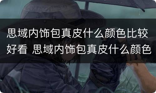 思域内饰包真皮什么颜色比较好看 思域内饰包真皮什么颜色比较好看图片
