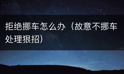 拒绝挪车怎么办（故意不挪车处理狠招）