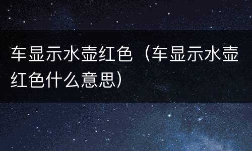 车显示水壶红色（车显示水壶红色什么意思）