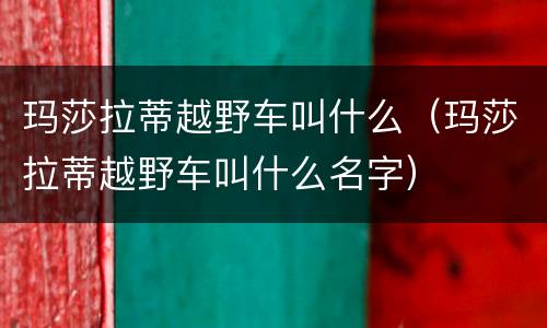 玛莎拉蒂越野车叫什么（玛莎拉蒂越野车叫什么名字）