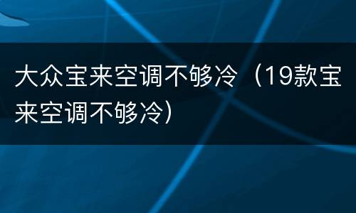大众宝来空调不够冷（19款宝来空调不够冷）