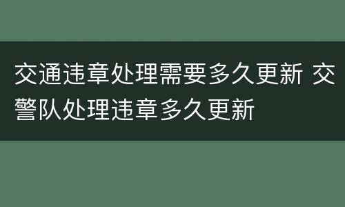 交通违章处理需要多久更新 交警队处理违章多久更新