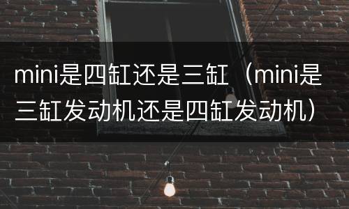 mini是四缸还是三缸（mini是三缸发动机还是四缸发动机）