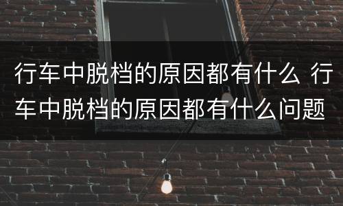 行车中脱档的原因都有什么 行车中脱档的原因都有什么问题