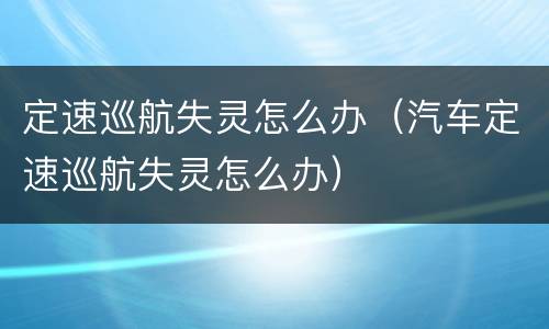 定速巡航失灵怎么办（汽车定速巡航失灵怎么办）
