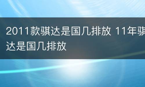 2011款骐达是国几排放 11年骐达是国几排放
