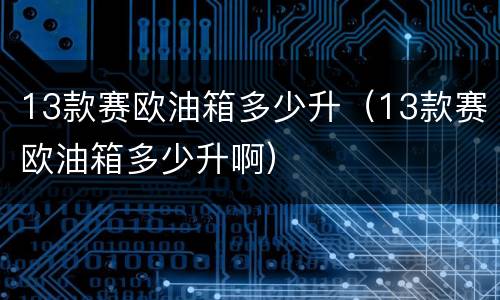 13款赛欧油箱多少升（13款赛欧油箱多少升啊）