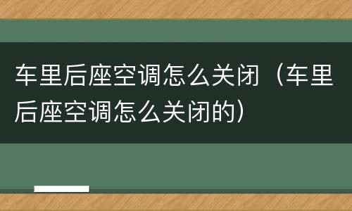 车里后座空调怎么关闭（车里后座空调怎么关闭的）
