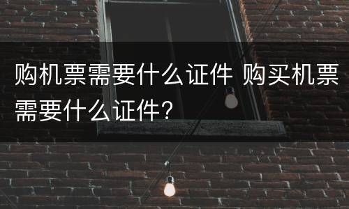购机票需要什么证件 购买机票需要什么证件?
