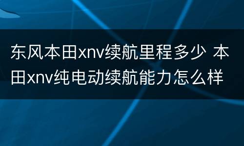 东风本田xnv续航里程多少 本田xnv纯电动续航能力怎么样