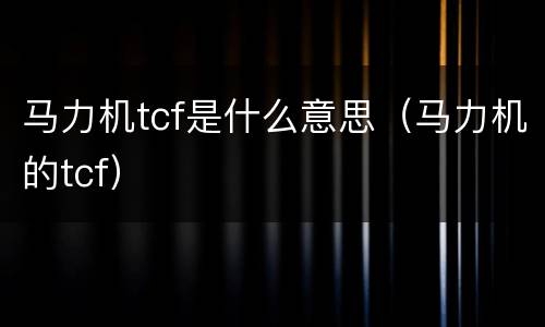 马力机tcf是什么意思（马力机的tcf）